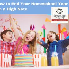 How to End Your Homeschool Year on a High Note